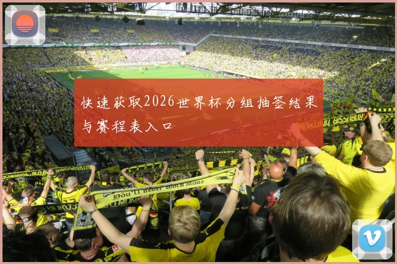 快速获取2026世界杯分组抽签结果与赛程表入口