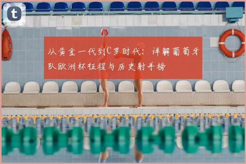 从黄金一代到C罗时代：详解葡萄牙队欧洲杯征程与历史射手榜