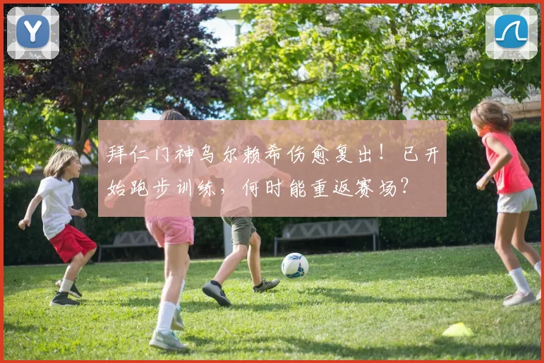 拜仁门神乌尔赖希伤愈复出！已开始跑步训练，何时能重返赛场？