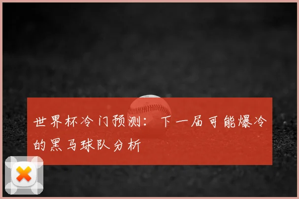 世界杯冷门预测：下一届可能爆冷的黑马球队分析
