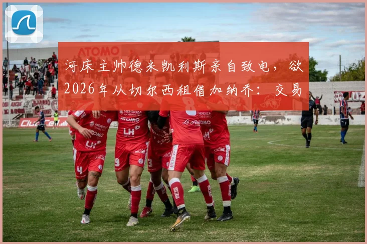 河床主帅德米凯利斯亲自致电，欲2026年从切尔西租借加纳乔：交易可能性、球员前景及蓝军规划深度分析