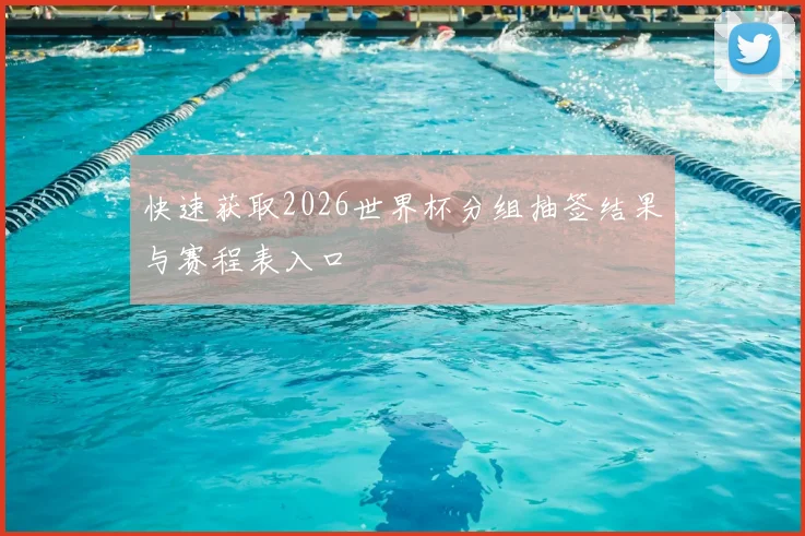 快速获取2026世界杯分组抽签结果与赛程表入口