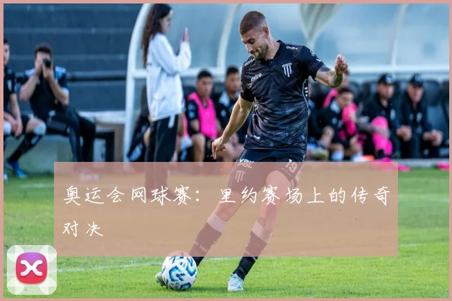 奥运会网球赛：里约赛场上的传奇对决