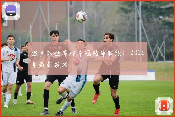 掘金队世界杯夺冠赔率解读：2026年最新数据