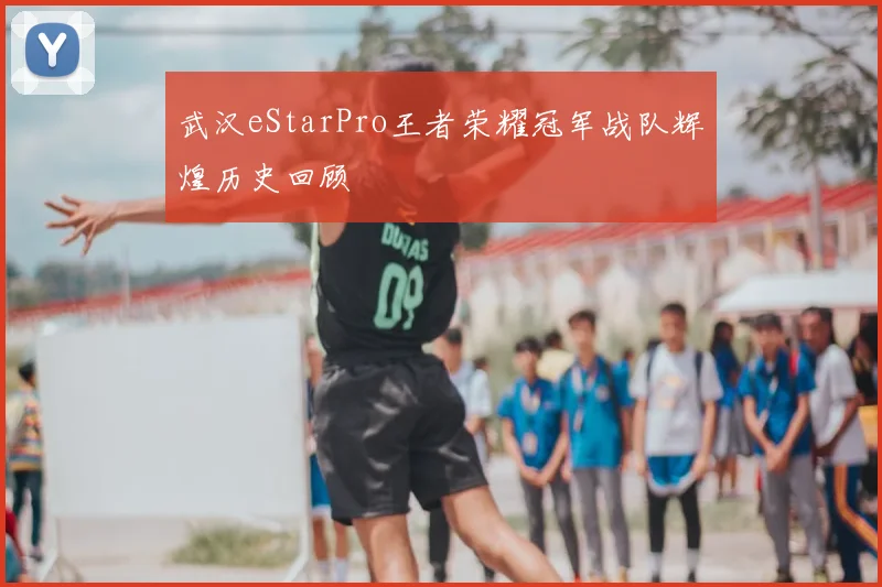 武汉eStarPro王者荣耀冠军战队辉煌历史回顾