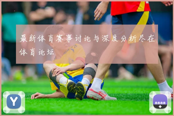 最新体育赛事讨论与深度分析尽在体育论坛