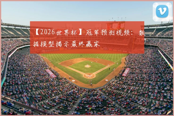 【2026世界杯】冠军预测视频：数据模型揭示最终赢家