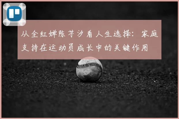 从全红婵陈芋汐看人生选择：家庭支持在运动员成长中的关键作用
