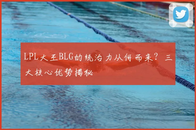 LPL大王BLG的统治力从何而来？三大核心优势揭秘